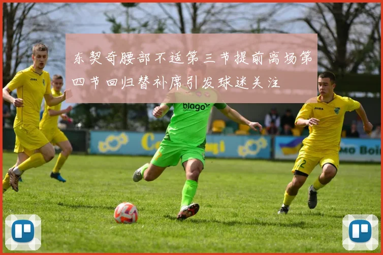 东契奇腰部不适第三节提前离场第四节回归替补席引发球迷关注