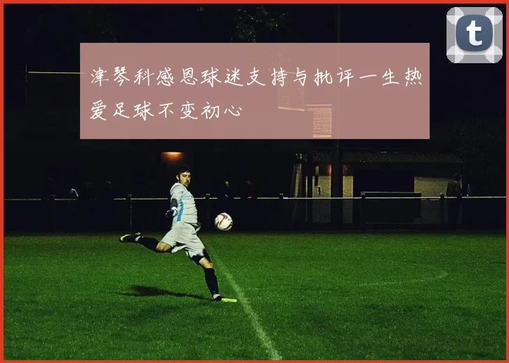 津琴科感恩球迷支持与批评一生热爱足球不变初心