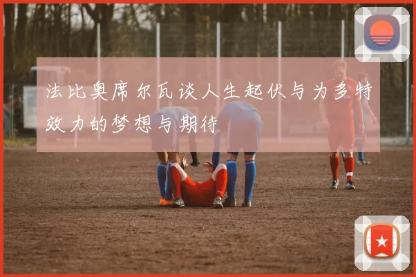 法比奥席尔瓦谈人生起伏与为多特效力的梦想与期待