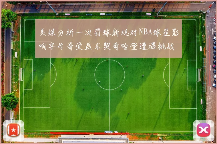 美媒分析一次罚球新规对NBA球星影响字母哥受益东契奇哈登遭遇挑战